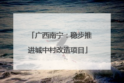 广西南宁：稳步推进城中村改造项目
